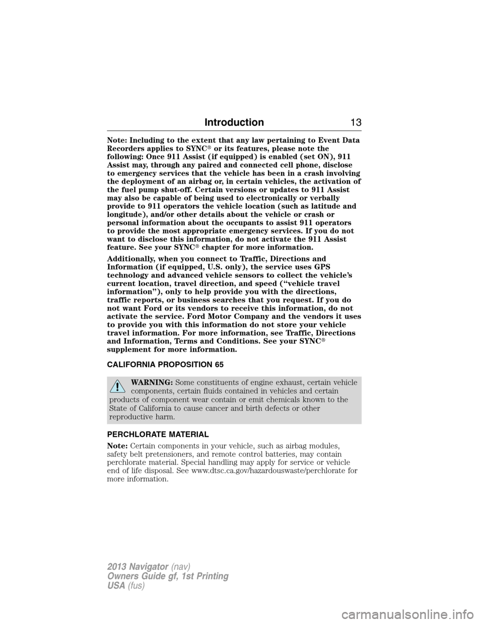 LINCOLN NAVIGATOR 2013  Owners Manual Note: Including to the extent that any law pertaining to Event Data
Recorders applies to SYNCor its features, please note the
following: Once 911 Assist (if equipped) is enabled (set ON), 911
Assist 