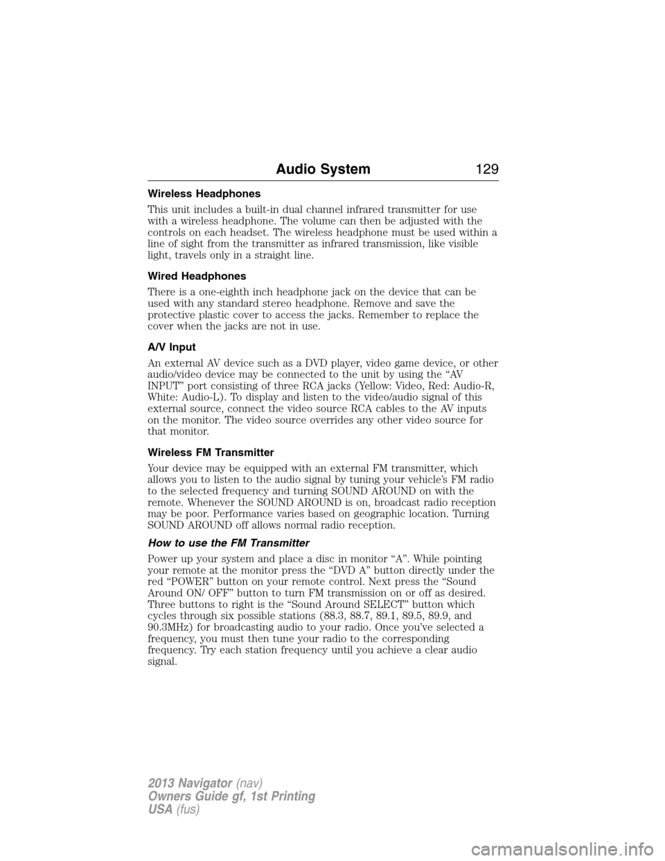 LINCOLN NAVIGATOR 2013 User Guide Wireless Headphones
This unit includes a built-in dual channel infrared transmitter for use
with a wireless headphone. The volume can then be adjusted with the
controls on each headset. The wireless h