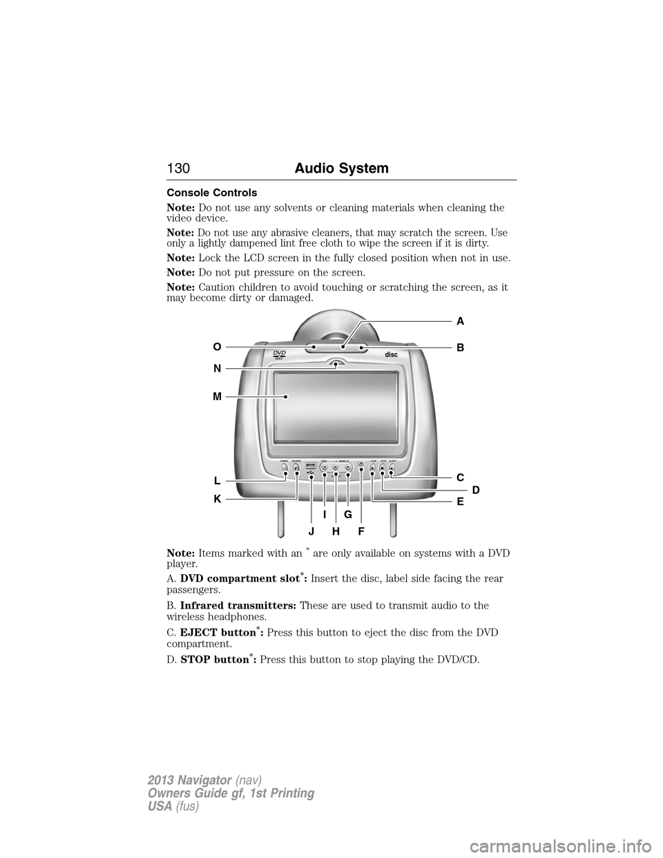 LINCOLN NAVIGATOR 2013  Owners Manual Console Controls
Note:Do not use any solvents or cleaning materials when cleaning the
video device.
Note:Do not use any abrasive cleaners, that may scratch the screen. Use
only a lightly dampened lint