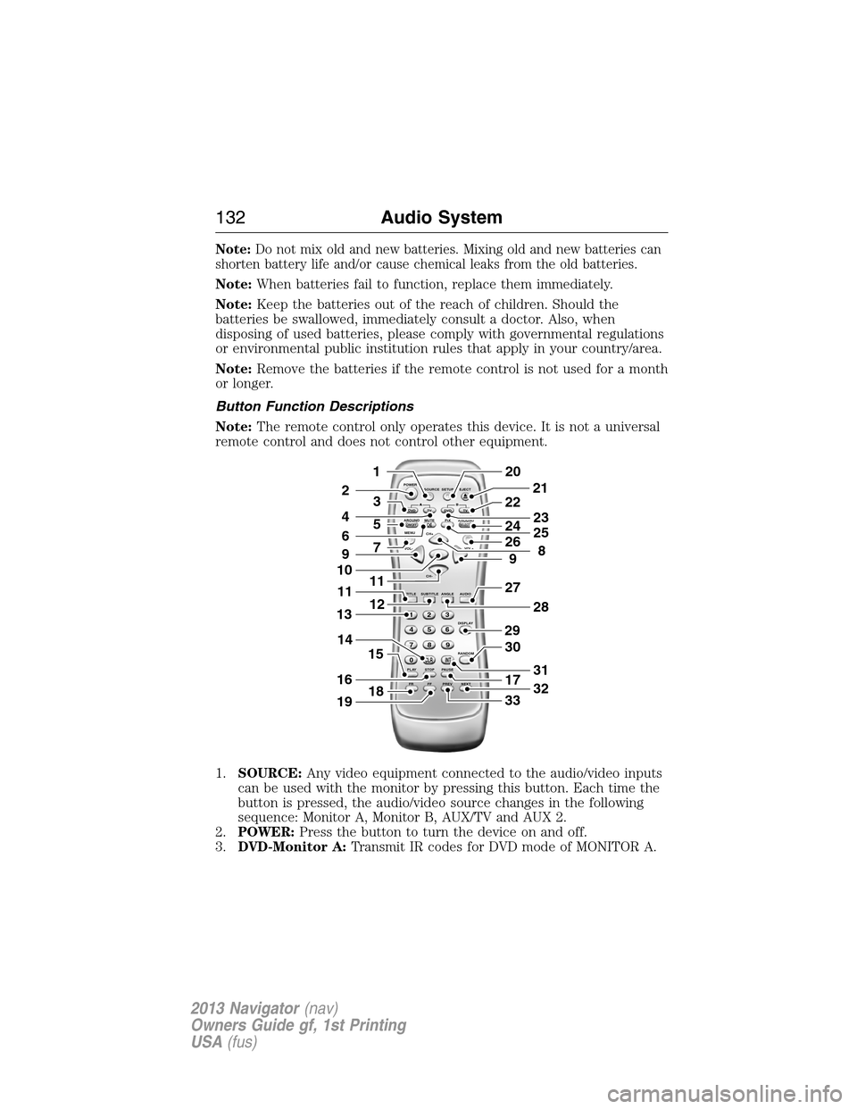 LINCOLN NAVIGATOR 2013 Owners Manual Note:Do not mix old and new batteries. Mixing old and new batteries can
shorten battery life and/or cause chemical leaks from the old batteries.
Note:When batteries fail to function, replace them imme LINCOLN NAVIGATOR 2013 Owners Manual Note:Do not mix old and new batteries. Mixing old and new batteries can
shorten battery life and/or cause chemical leaks from the old batteries.
Note:When batteries fail to function, replace them imme
