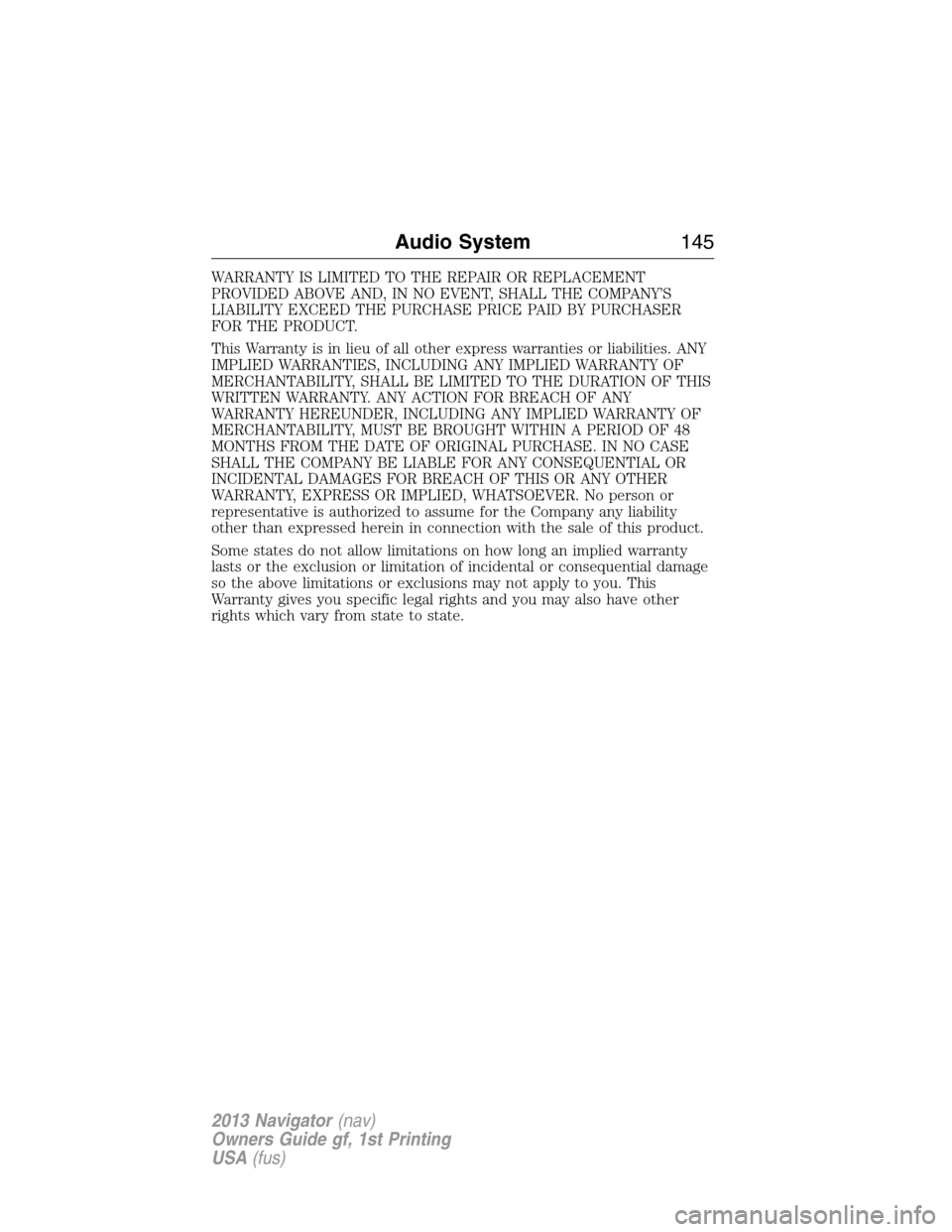 LINCOLN NAVIGATOR 2013 Owners Manual WARRANTY IS LIMITED TO THE REPAIR OR REPLACEMENT
PROVIDED ABOVE AND, IN NO EVENT, SHALL THE COMPANY’S
LIABILITY EXCEED THE PURCHASE PRICE PAID BY PURCHASER
FOR THE PRODUCT.
This Warranty is in lieu LINCOLN NAVIGATOR 2013 Owners Manual WARRANTY IS LIMITED TO THE REPAIR OR REPLACEMENT
PROVIDED ABOVE AND, IN NO EVENT, SHALL THE COMPANY’S
LIABILITY EXCEED THE PURCHASE PRICE PAID BY PURCHASER
FOR THE PRODUCT.
This Warranty is in lieu