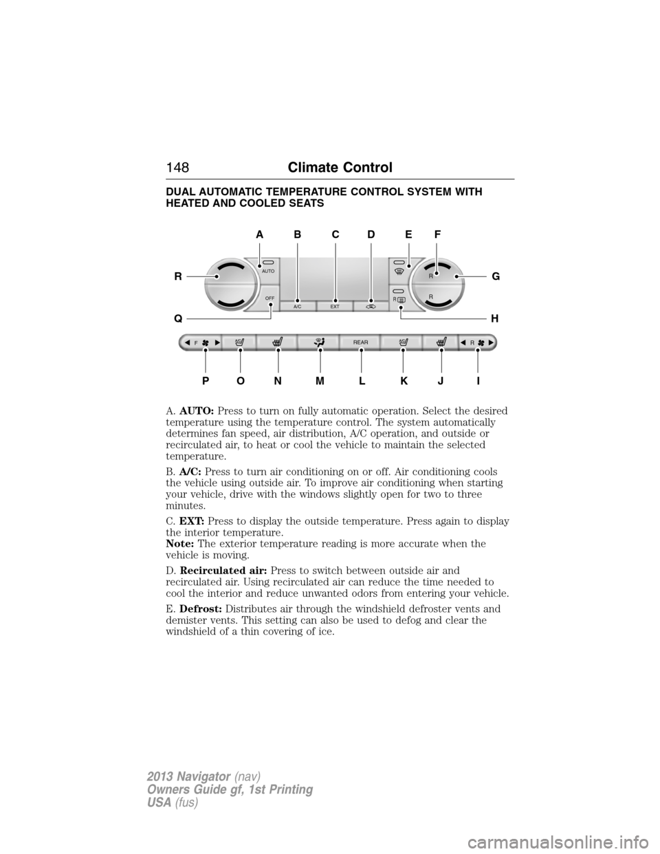 LINCOLN NAVIGATOR 2013 Owners Manual DUAL AUTOMATIC TEMPERATURE CONTROL SYSTEM WITH
HEATED AND COOLED SEATS
A.AUTO:Press to turn on fully automatic operation. Select the desired
temperature using the temperature control. The system autom LINCOLN NAVIGATOR 2013 Owners Manual DUAL AUTOMATIC TEMPERATURE CONTROL SYSTEM WITH
HEATED AND COOLED SEATS
A.AUTO:Press to turn on fully automatic operation. Select the desired
temperature using the temperature control. The system autom