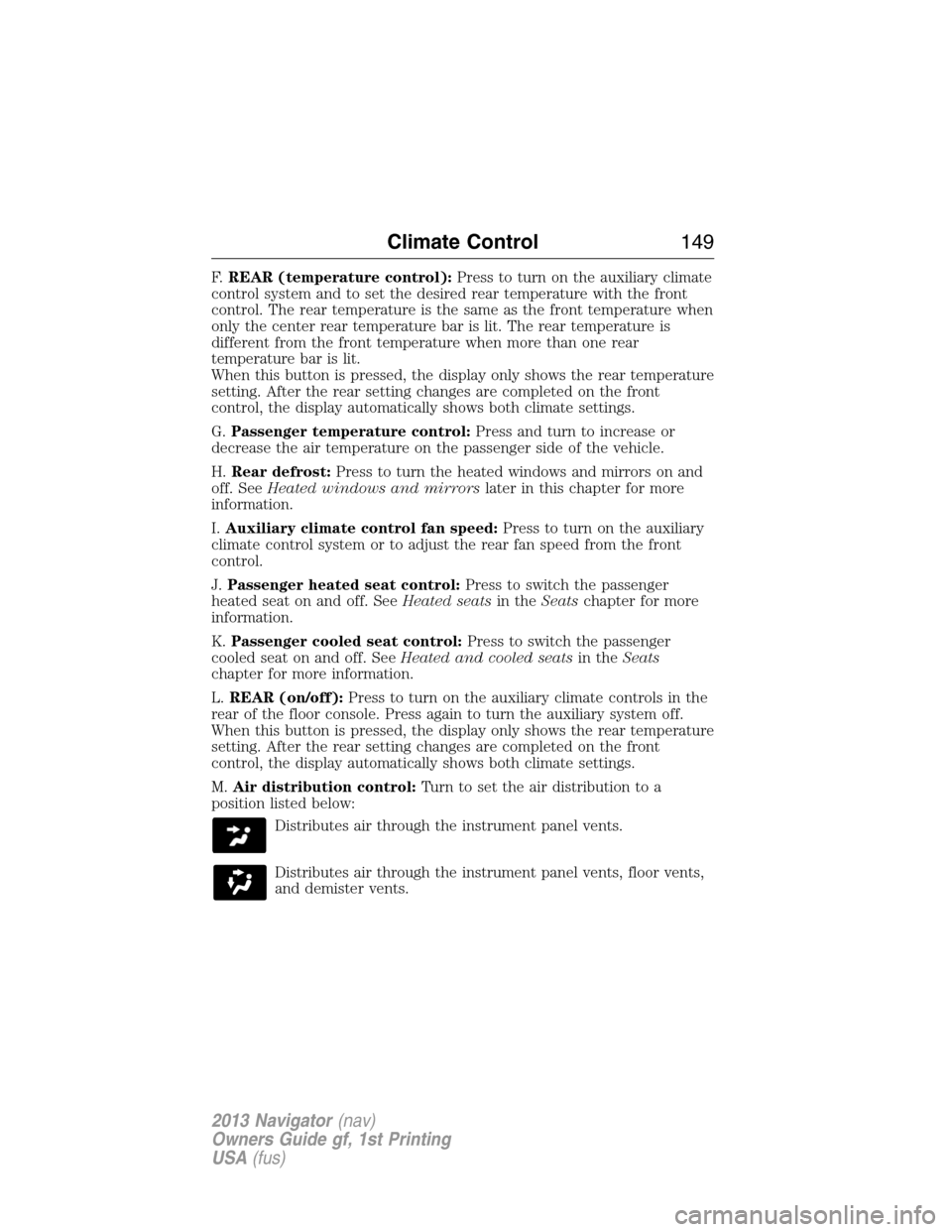 LINCOLN NAVIGATOR 2013 Owners Manual F.REAR (temperature control):Press to turn on the auxiliary climate
control system and to set the desired rear temperature with the front
control. The rear temperature is the same as the front tempera LINCOLN NAVIGATOR 2013 Owners Manual F.REAR (temperature control):Press to turn on the auxiliary climate
control system and to set the desired rear temperature with the front
control. The rear temperature is the same as the front tempera