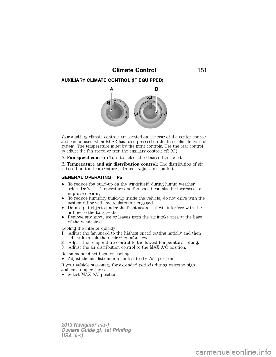 LINCOLN NAVIGATOR 2013  Owners Manual AUXILIARY CLIMATE CONTROL (IF EQUIPPED)
Your auxiliary climate controls are located on the rear of the center console
and can be used when REAR has been pressed on the front climate control
system. Th