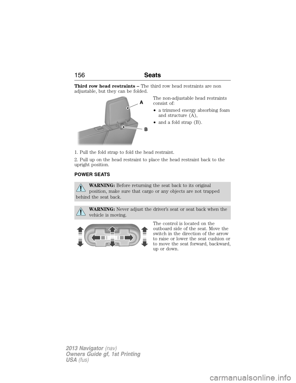 LINCOLN NAVIGATOR 2013 Owners Manual Third row head restraints –The third row head restraints are non
adjustable, but they can be folded.
The non-adjustable head restraints
consist of:
•a trimmed energy absorbing foam
and structure ( LINCOLN NAVIGATOR 2013 Owners Manual Third row head restraints –The third row head restraints are non
adjustable, but they can be folded.
The non-adjustable head restraints
consist of:
•a trimmed energy absorbing foam
and structure (