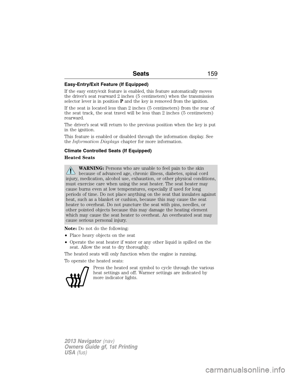 LINCOLN NAVIGATOR 2013  Owners Manual Easy-Entry/Exit Feature (If Equipped)
If the easy entry/exit feature is enabled, this feature automatically moves
the driver’s seat rearward 2 inches (5 centimeters) when the transmission
selector l