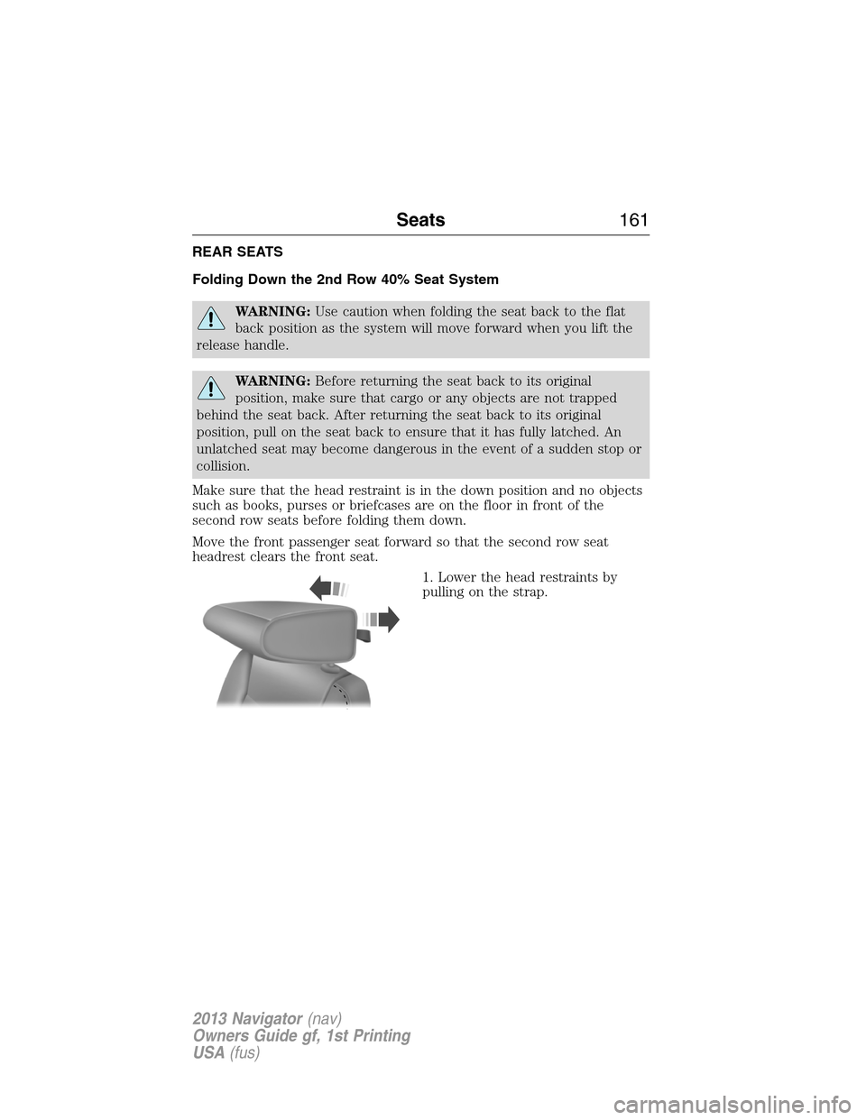 LINCOLN NAVIGATOR 2013  Owners Manual REAR SEATS
Folding Down the 2nd Row 40% Seat System
WARNING:Use caution when folding the seat back to the flat
back position as the system will move forward when you lift the
release handle.
WARNING:B