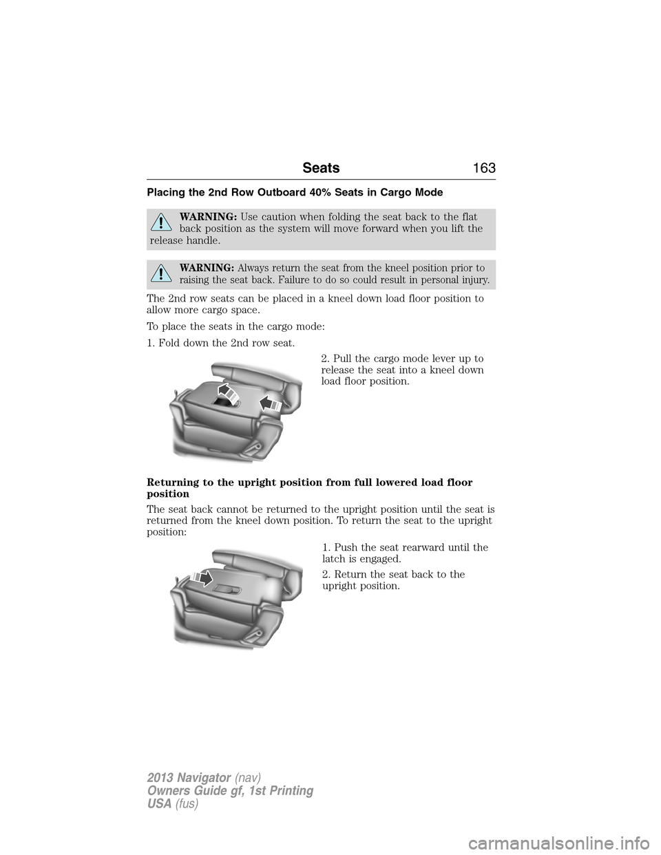 LINCOLN NAVIGATOR 2013  Owners Manual Placing the 2nd Row Outboard 40% Seats in Cargo Mode
WARNING:Use caution when folding the seat back to the flat
back position as the system will move forward when you lift the
release handle.
WARNING: