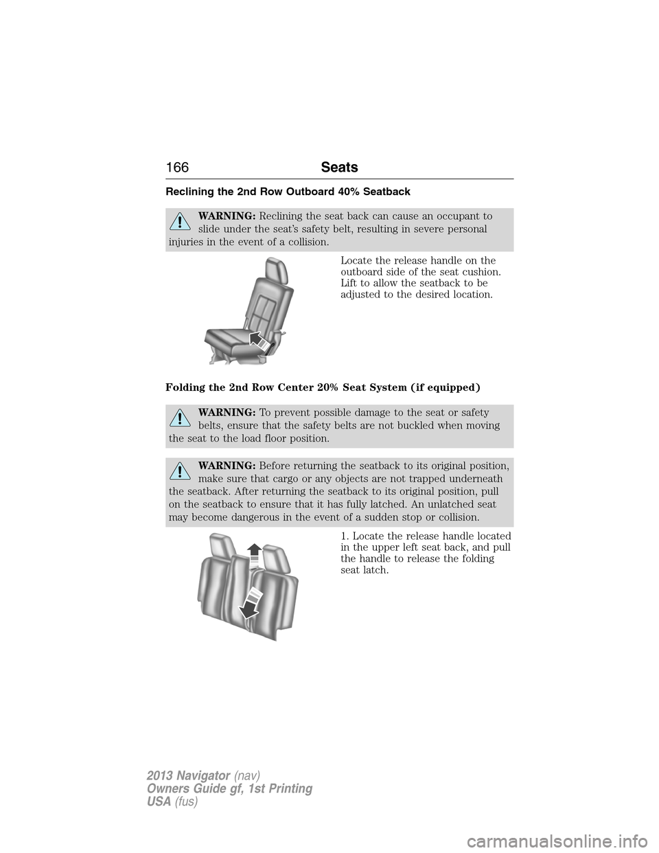 LINCOLN NAVIGATOR 2013  Owners Manual Reclining the 2nd Row Outboard 40% Seatback
WARNING:Reclining the seat back can cause an occupant to
slide under the seat’s safety belt, resulting in severe personal
injuries in the event of a colli