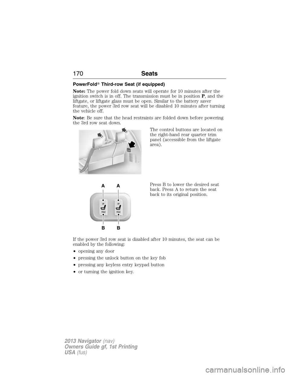 LINCOLN NAVIGATOR 2013  Owners Manual PowerFoldThird-row Seat (if equipped)
Note:The power fold down seats will operate for 10 minutes after the
ignition switch is in off. The transmission must be in positionP, and the
liftgate, or liftg