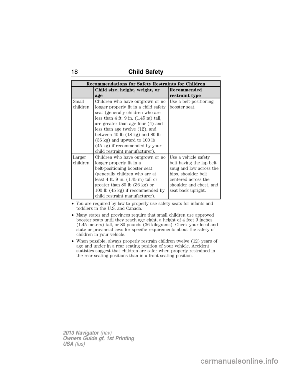 LINCOLN NAVIGATOR 2013 User Guide Recommendations for Safety Restraints for Children
Child size, height, weight, or
ageRecommended
restraint type
Small
childrenChildren who have outgrown or no
longer properly fit in a child safety
sea