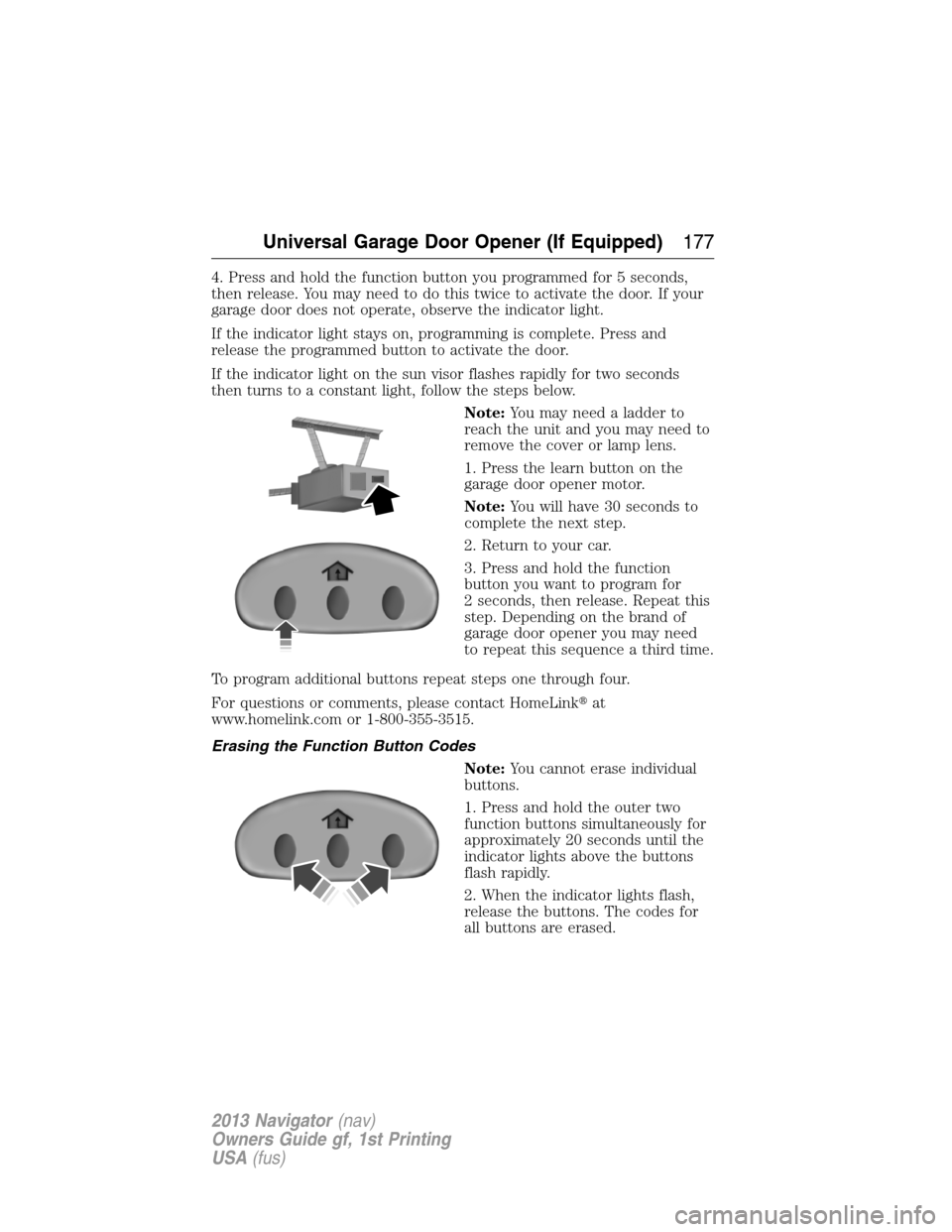 LINCOLN NAVIGATOR 2013  Owners Manual 4. Press and hold the function button you programmed for 5 seconds,
then release. You may need to do this twice to activate the door. If your
garage door does not operate, observe the indicator light.