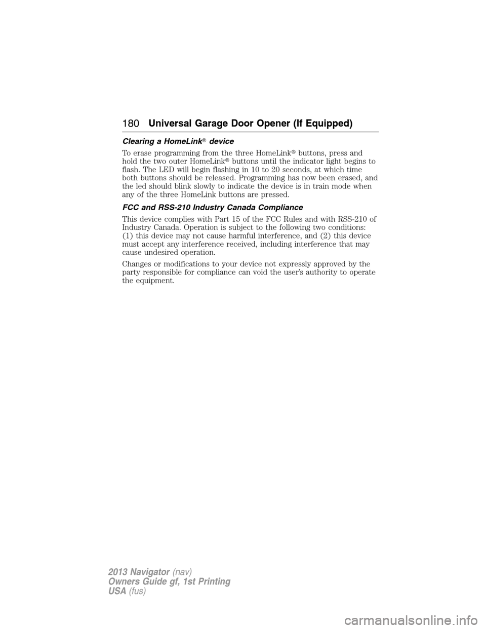 LINCOLN NAVIGATOR 2013  Owners Manual Clearing a HomeLinkdevice
To erase programming from the three HomeLinkbuttons, press and
hold the two outer HomeLinkbuttons until the indicator light begins to
flash. The LED will begin flashing in