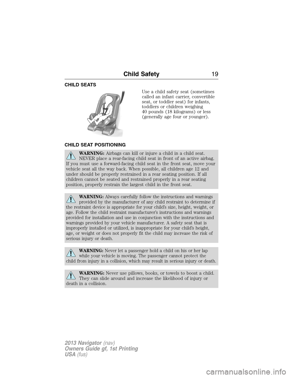LINCOLN NAVIGATOR 2013 User Guide CHILD SEATS
Use a child safety seat (sometimes
called an infant carrier, convertible
seat, or toddler seat) for infants,
toddlers or children weighing
40 pounds (18 kilograms) or less
(generally age f