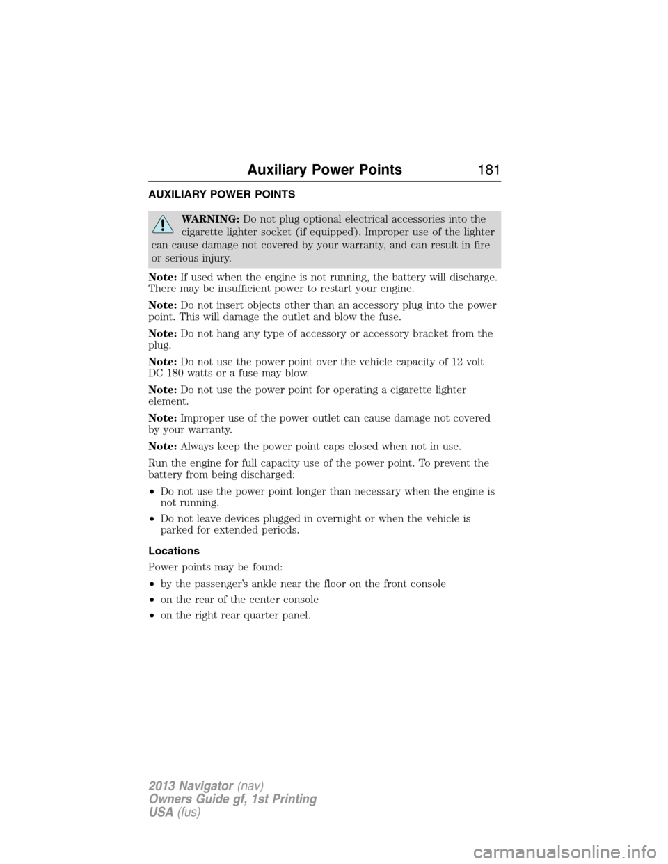 LINCOLN NAVIGATOR 2013  Owners Manual AUXILIARY POWER POINTS
WARNING:Do not plug optional electrical accessories into the
cigarette lighter socket (if equipped). Improper use of the lighter
can cause damage not covered by your warranty, a