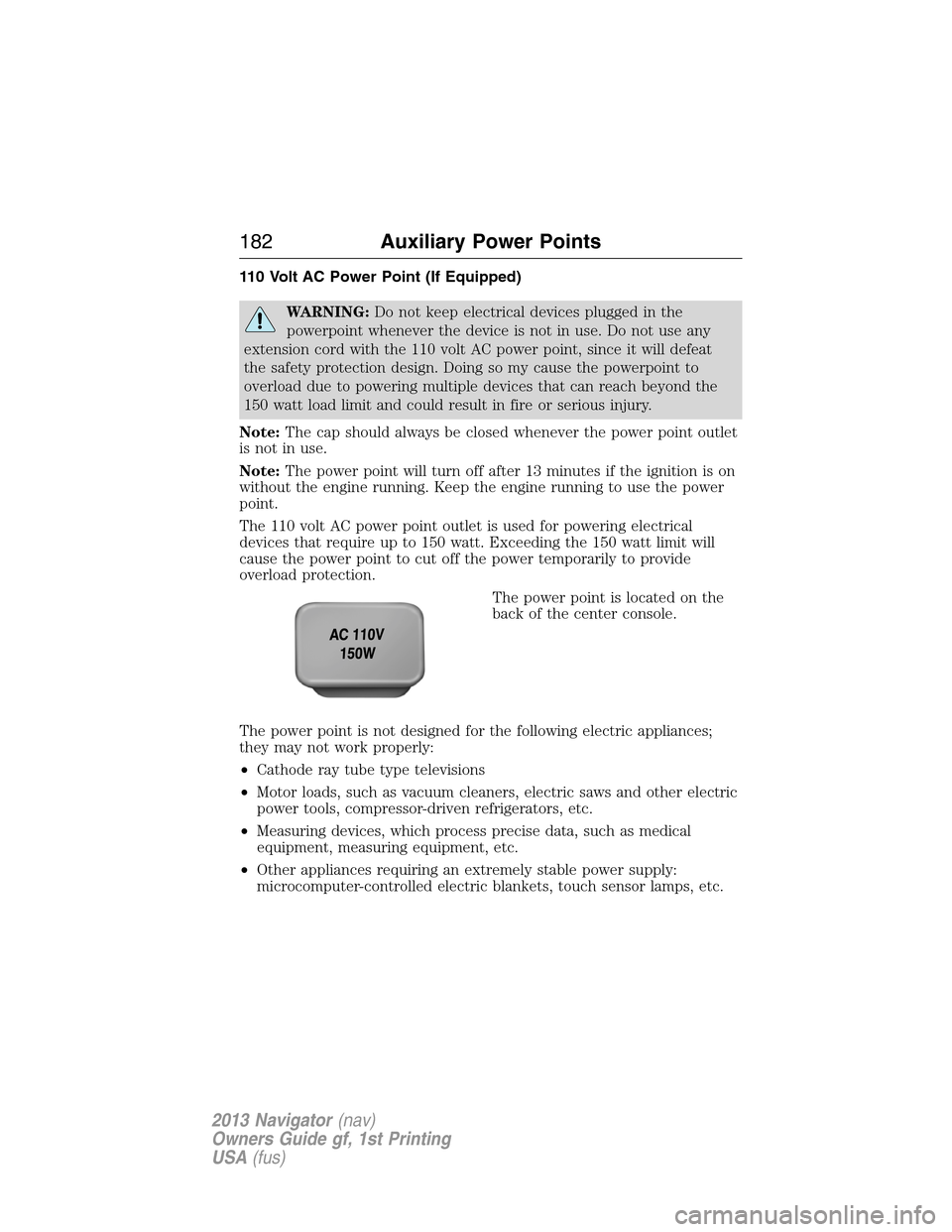 LINCOLN NAVIGATOR 2013  Owners Manual 110 Volt AC Power Point (If Equipped)
WARNING:Do not keep electrical devices plugged in the
powerpoint whenever the device is not in use. Do not use any
extension cord with the 110 volt AC power point
