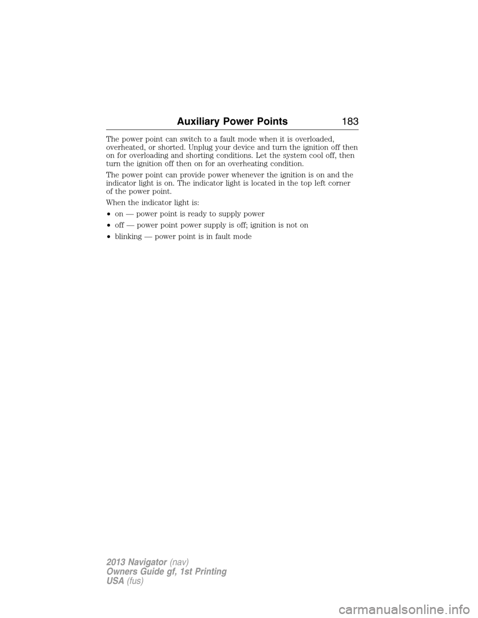 LINCOLN NAVIGATOR 2013  Owners Manual The power point can switch to a fault mode when it is overloaded,
overheated, or shorted. Unplug your device and turn the ignition off then
on for overloading and shorting conditions. Let the system c