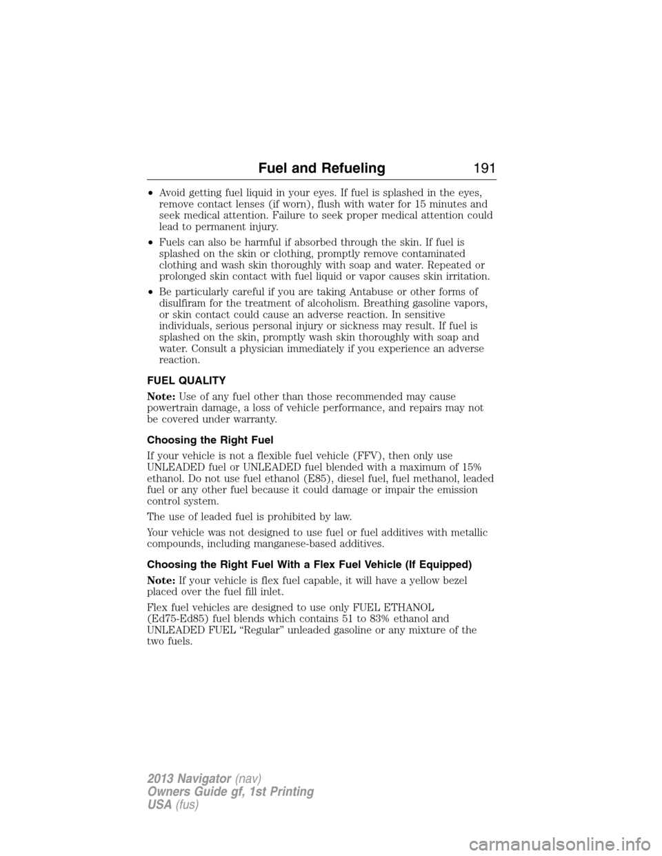 LINCOLN NAVIGATOR 2013  Owners Manual •Avoid getting fuel liquid in your eyes. If fuel is splashed in the eyes,
remove contact lenses (if worn), flush with water for 15 minutes and
seek medical attention. Failure to seek proper medical 
