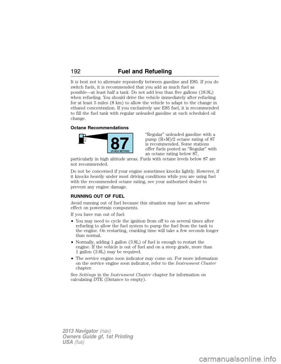 LINCOLN NAVIGATOR 2013  Owners Manual It is best not to alternate repeatedly between gasoline and E85. If you do
switch fuels, it is recommended that you add as much fuel as
possible—at least half a tank. Do not add less than five gallo