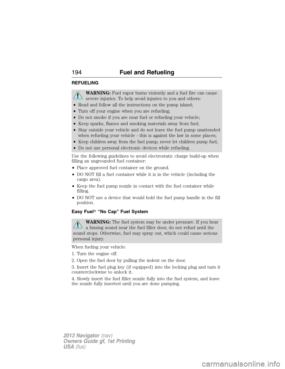 LINCOLN NAVIGATOR 2013  Owners Manual REFUELING
WARNING:Fuel vapor burns violently and a fuel fire can cause
severe injuries. To help avoid injuries to you and others:
•Read and follow all the instructions on the pump island;
•Turn of