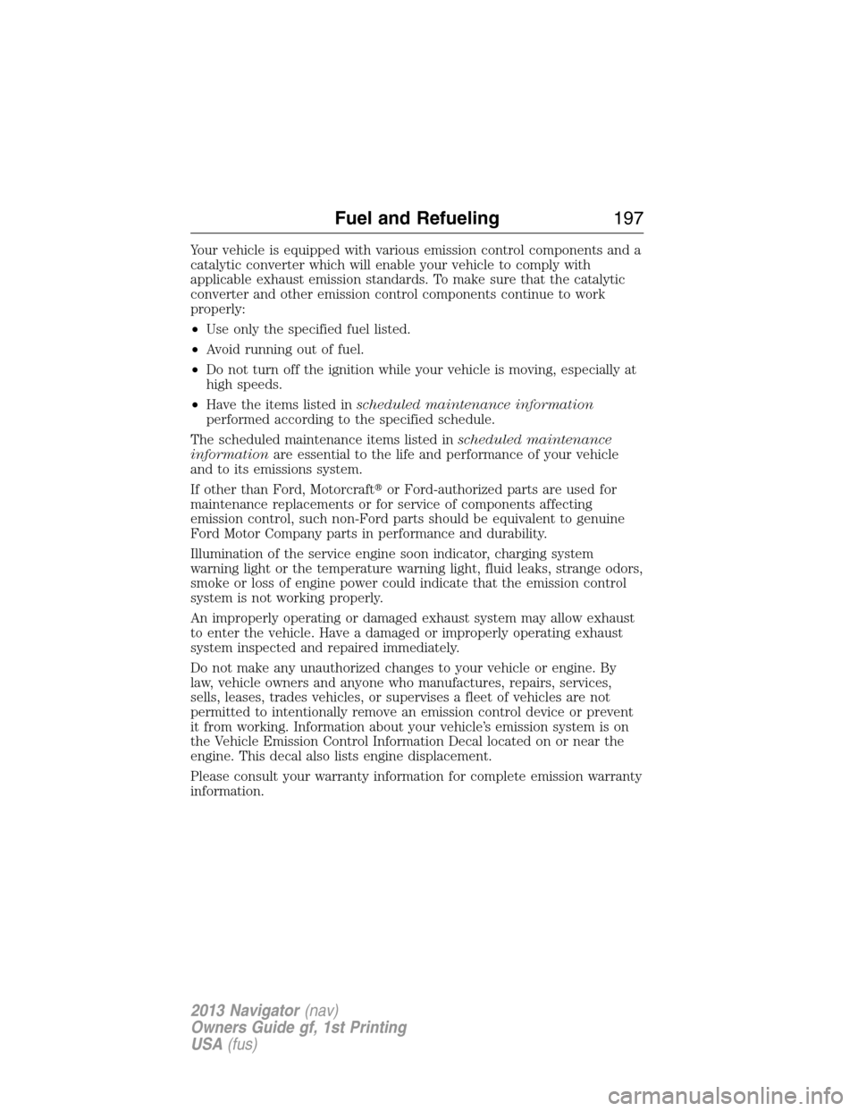 LINCOLN NAVIGATOR 2013  Owners Manual Your vehicle is equipped with various emission control components and a
catalytic converter which will enable your vehicle to comply with
applicable exhaust emission standards. To make sure that the c