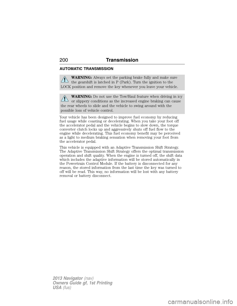 LINCOLN NAVIGATOR 2013  Owners Manual AUTOMATIC TRANSMISSION
WARNING:Always set the parking brake fully and make sure
the gearshift is latched in P (Park). Turn the ignition to the
LOCK position and remove the key whenever you leave your 