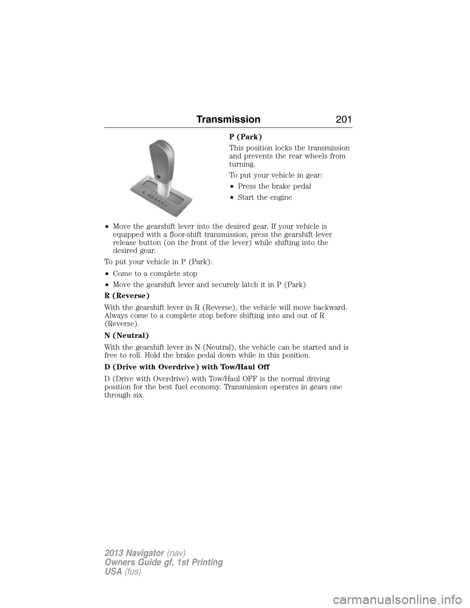 LINCOLN NAVIGATOR 2013 User Guide P (Park)
This position locks the transmission
and prevents the rear wheels from
turning.
To put your vehicle in gear:
•Press the brake pedal
•Start the engine
•Move the gearshift lever into the 
