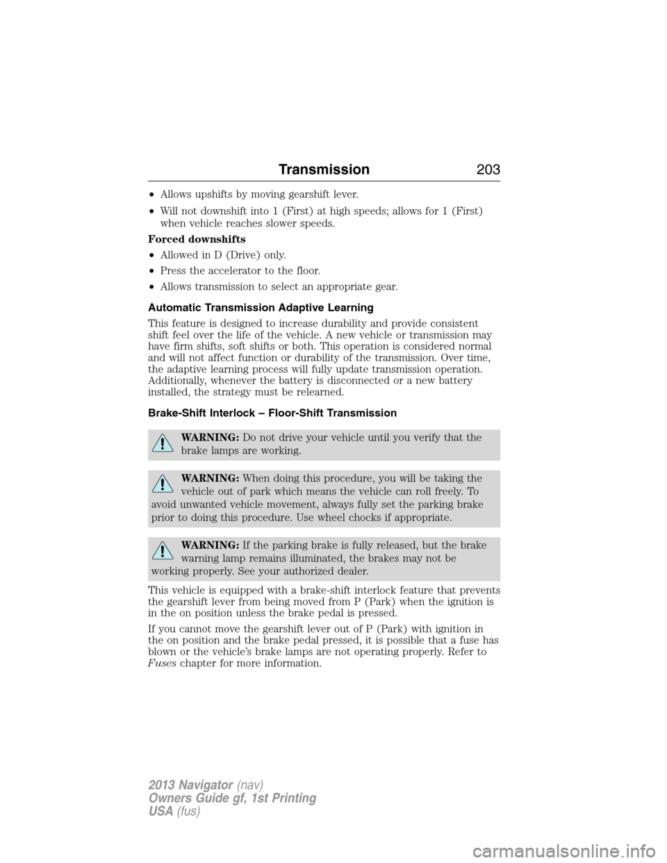 LINCOLN NAVIGATOR 2013  Owners Manual •Allows upshifts by moving gearshift lever.
•Will not downshift into 1 (First) at high speeds; allows for 1 (First)
when vehicle reaches slower speeds.
Forced downshifts
•Allowed in D (Drive) on