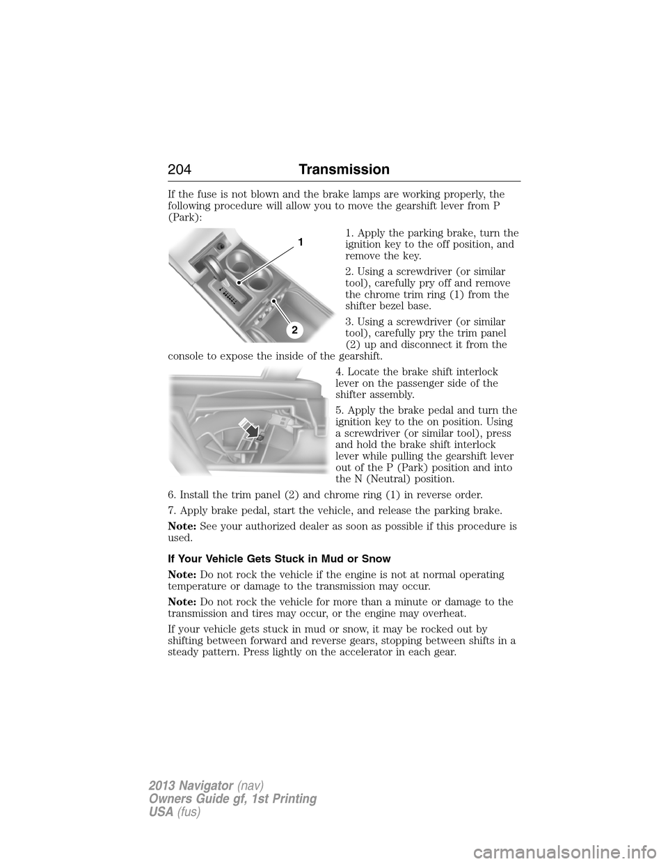 LINCOLN NAVIGATOR 2013 User Guide If the fuse is not blown and the brake lamps are working properly, the
following procedure will allow you to move the gearshift lever from P
(Park):
1. Apply the parking brake, turn the
ignition key t