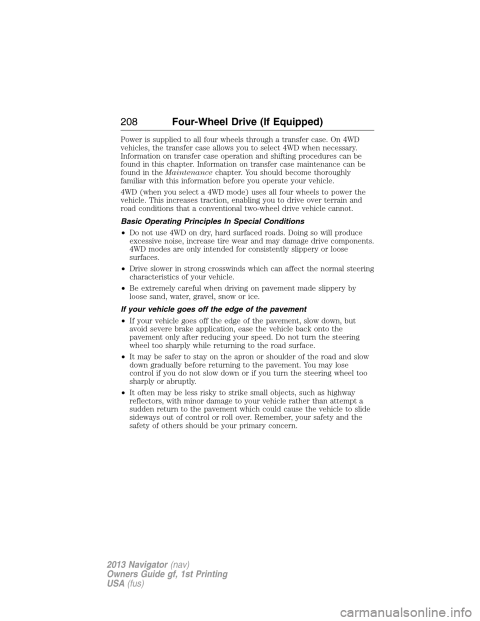 LINCOLN NAVIGATOR 2013  Owners Manual Power is supplied to all four wheels through a transfer case. On 4WD
vehicles, the transfer case allows you to select 4WD when necessary.
Information on transfer case operation and shifting procedures