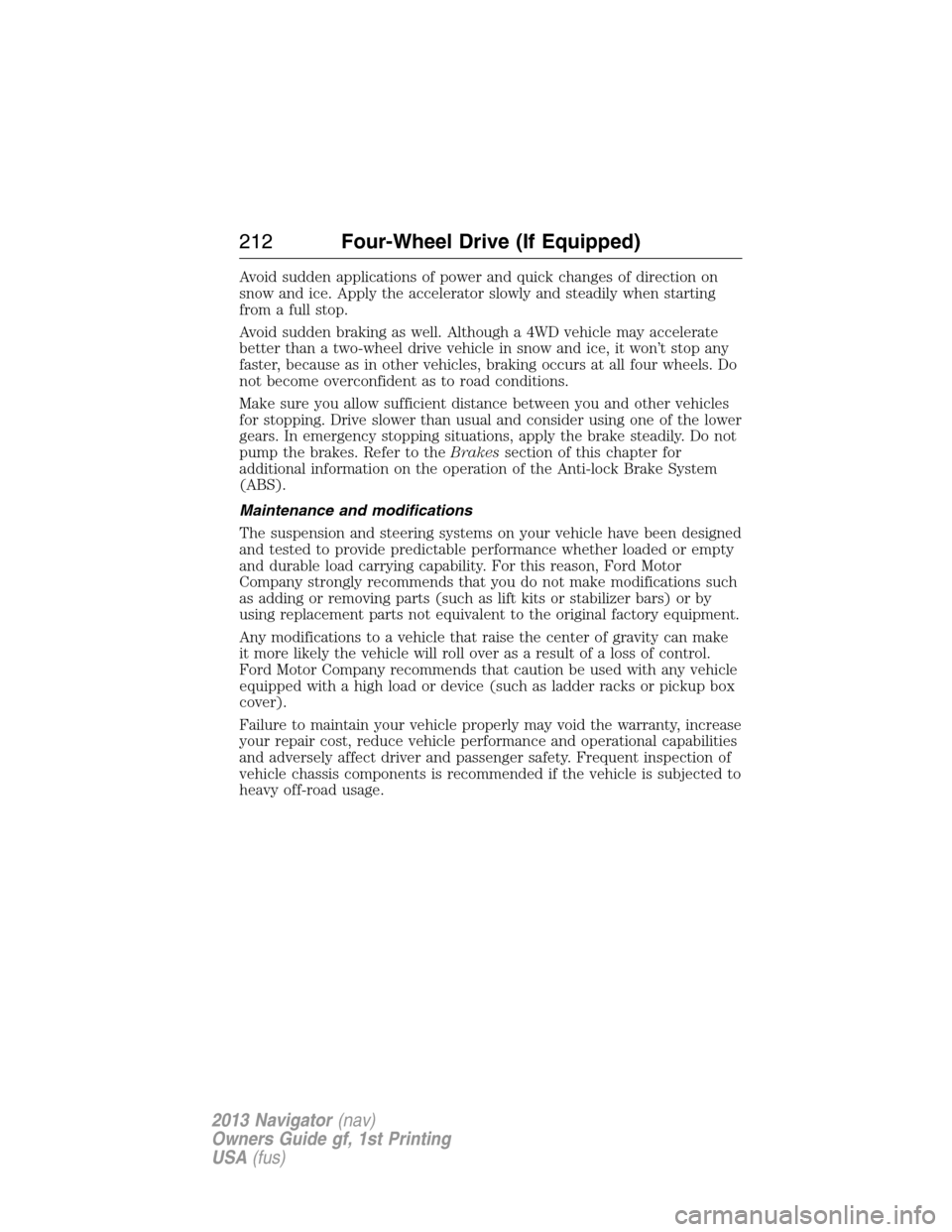 LINCOLN NAVIGATOR 2013  Owners Manual Avoid sudden applications of power and quick changes of direction on
snow and ice. Apply the accelerator slowly and steadily when starting
from a full stop.
Avoid sudden braking as well. Although a 4W