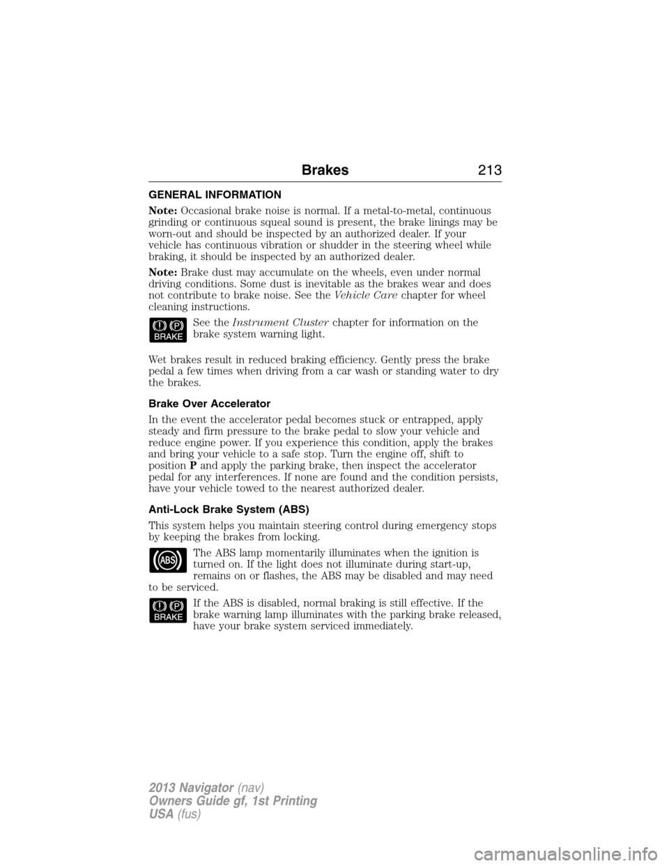 LINCOLN NAVIGATOR 2013 User Guide GENERAL INFORMATION
Note:Occasional brake noise is normal. If a metal-to-metal, continuous
grinding or continuous squeal sound is present, the brake linings may be
worn-out and should be inspected by 