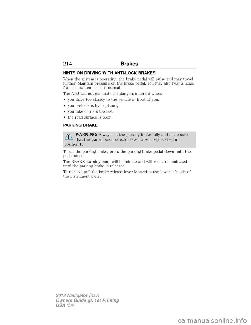LINCOLN NAVIGATOR 2013  Owners Manual HINTS ON DRIVING WITH ANTI-LOCK BRAKES
When the system is operating, the brake pedal will pulse and may travel
further. Maintain pressure on the brake pedal. You may also hear a noise
from the system.