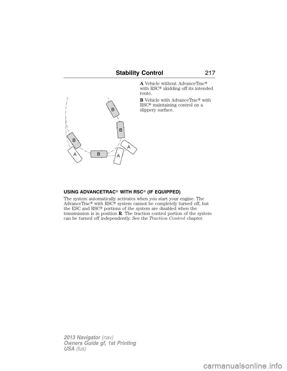 LINCOLN NAVIGATOR 2013  Owners Manual AVehicle without AdvanceTrac
with RSCskidding off its intended
route.
BVehicle with AdvanceTracwith
RSCmaintaining control on a
slippery surface.
USING ADVANCETRACWITH RSC(IF EQUIPPED)
The syste