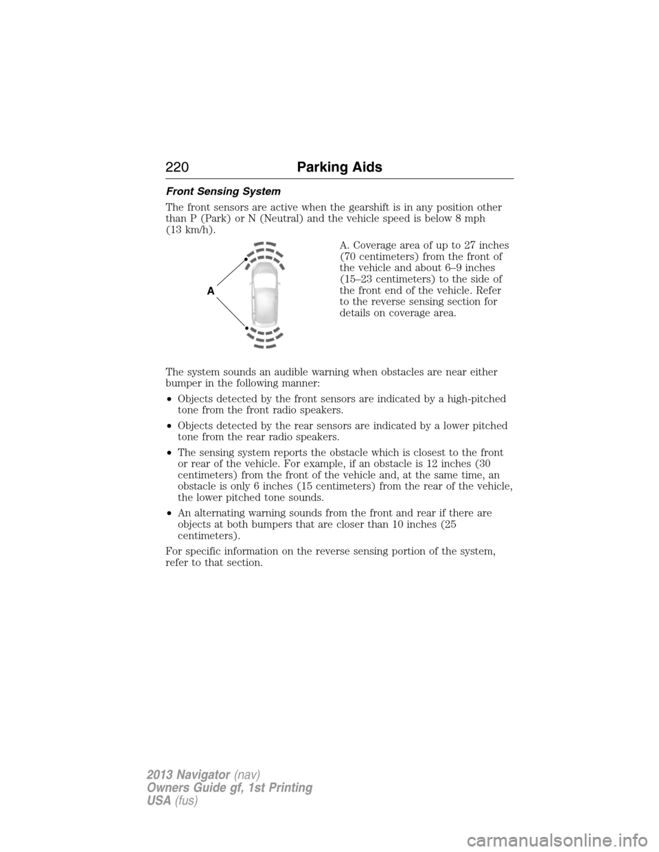 LINCOLN NAVIGATOR 2013  Owners Manual Front Sensing System
The front sensors are active when the gearshift is in any position other
than P (Park) or N (Neutral) and the vehicle speed is below 8 mph
(13 km/h).
A. Coverage area of up to 27 