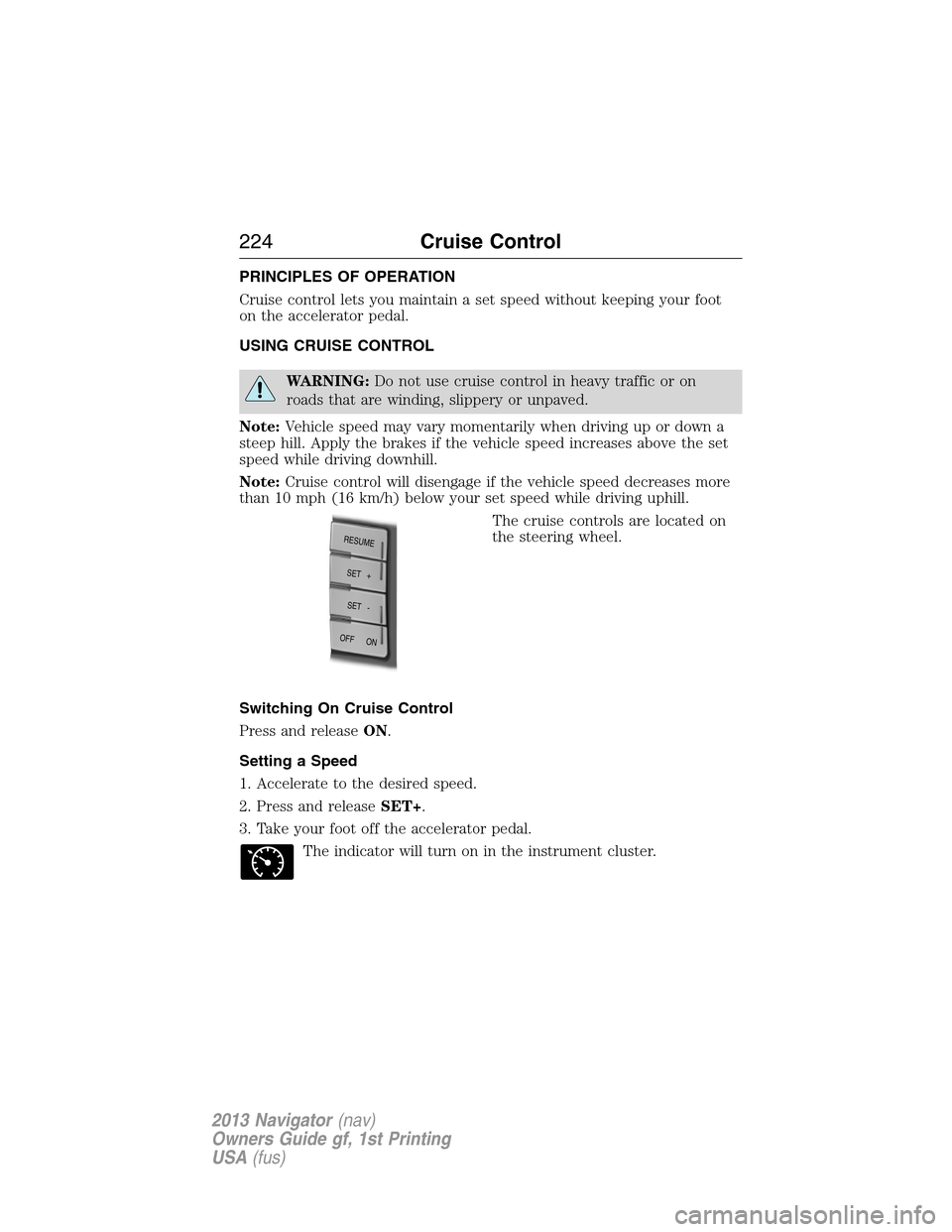 LINCOLN NAVIGATOR 2013  Owners Manual PRINCIPLES OF OPERATION
Cruise control lets you maintain a set speed without keeping your foot
on the accelerator pedal.
USING CRUISE CONTROL
WARNING:Do not use cruise control in heavy traffic or on
r