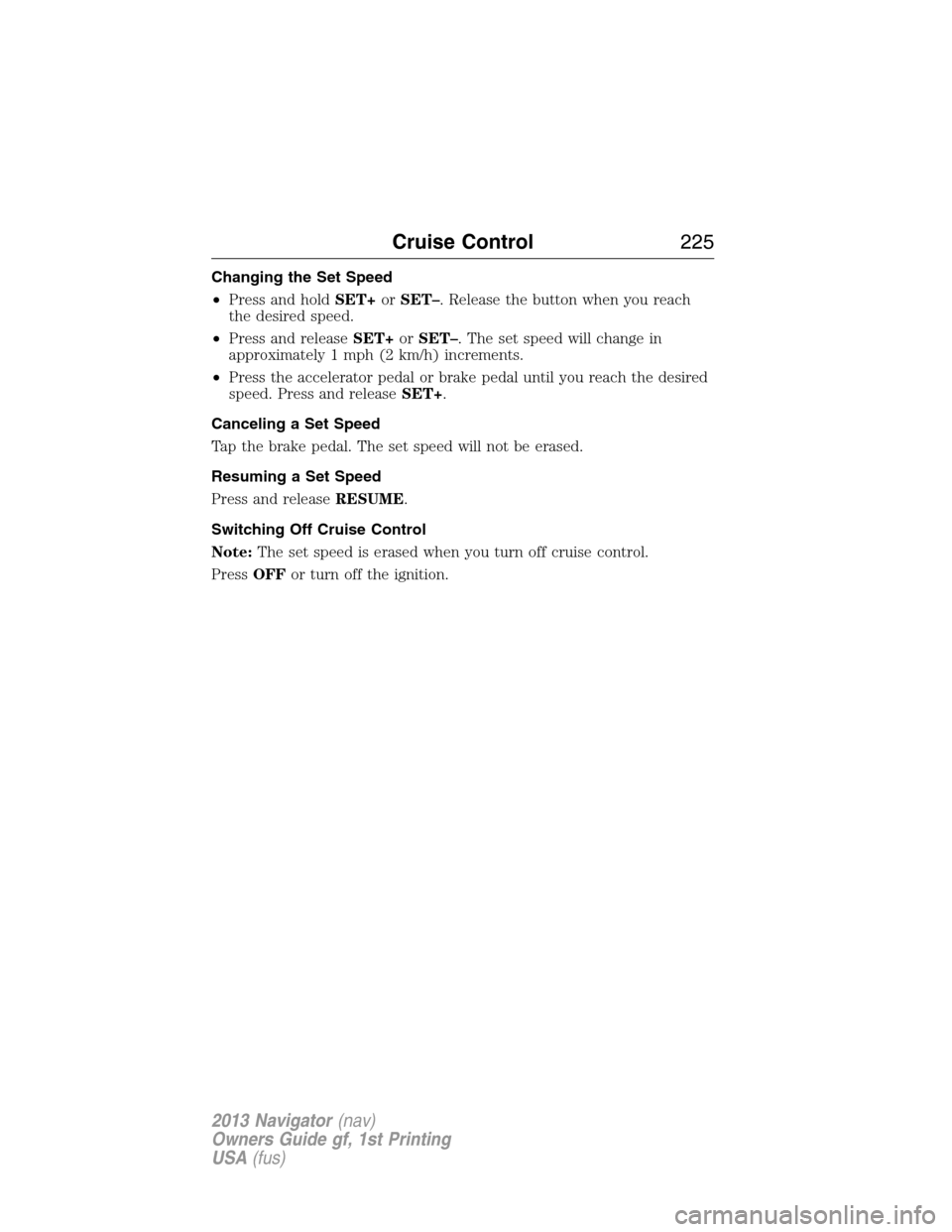 LINCOLN NAVIGATOR 2013  Owners Manual Changing the Set Speed
•Press and holdSET+orSET–. Release the button when you reach
the desired speed.
•Press and releaseSET+orSET–. The set speed will change in
approximately 1 mph (2 km/h) i