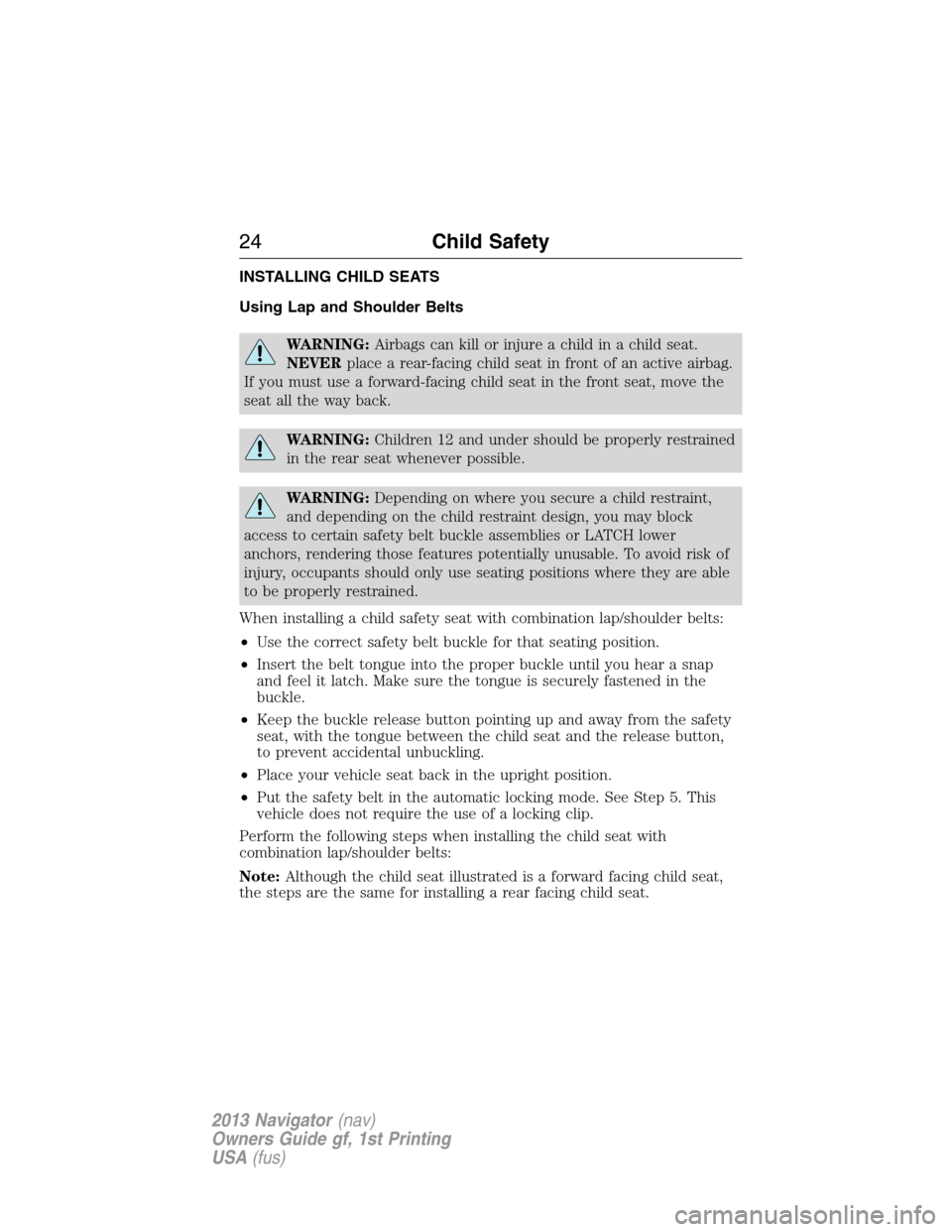LINCOLN NAVIGATOR 2013 Owners Manual INSTALLING CHILD SEATS
Using Lap and Shoulder Belts
WARNING:Airbags can kill or injure a child in a child seat.
NEVERplace a rear-facing child seat in front of an active airbag.
If you must use a forw LINCOLN NAVIGATOR 2013 Owners Manual INSTALLING CHILD SEATS
Using Lap and Shoulder Belts
WARNING:Airbags can kill or injure a child in a child seat.
NEVERplace a rear-facing child seat in front of an active airbag.
If you must use a forw
