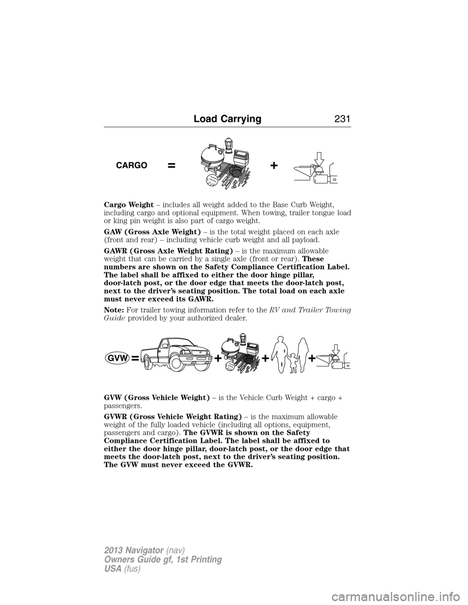 LINCOLN NAVIGATOR 2013  Owners Manual Cargo Weight– includes all weight added to the Base Curb Weight,
including cargo and optional equipment. When towing, trailer tongue load
or king pin weight is also part of cargo weight.
GAW (Gross 