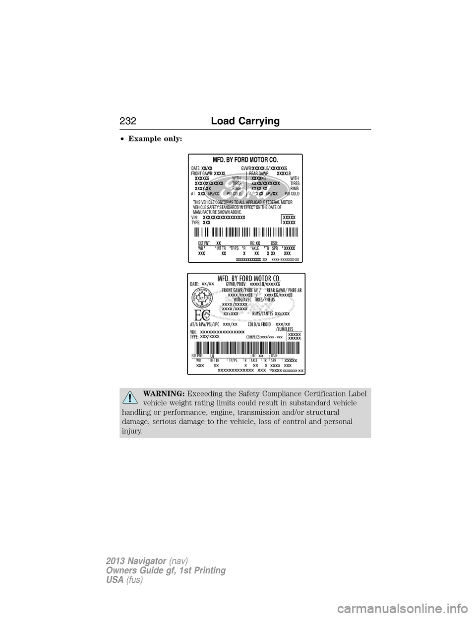 LINCOLN NAVIGATOR 2013  Owners Manual •Example only:
WARNING:Exceeding the Safety Compliance Certification Label
vehicle weight rating limits could result in substandard vehicle
handling or performance, engine, transmission and/or struc