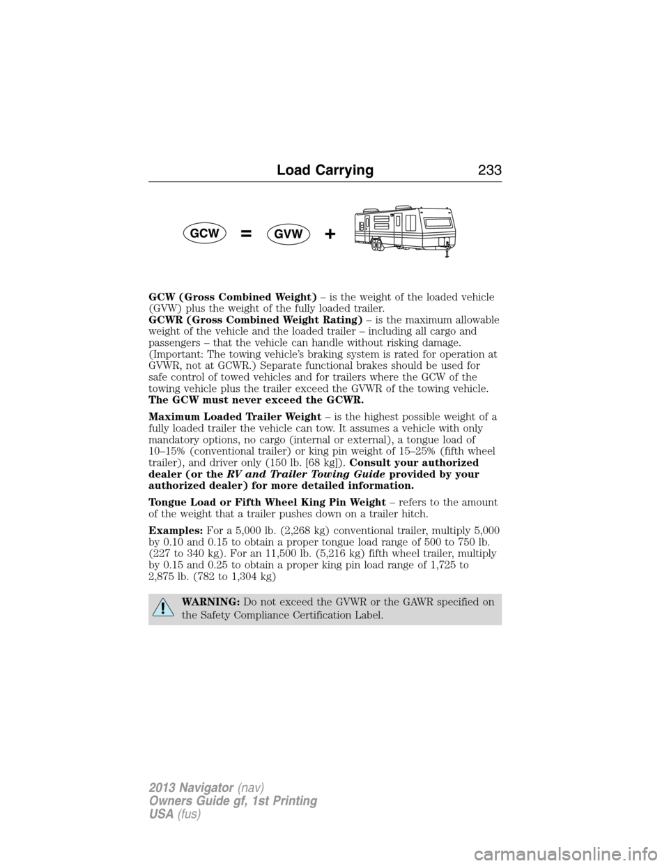 LINCOLN NAVIGATOR 2013  Owners Manual GCW (Gross Combined Weight)– is the weight of the loaded vehicle
(GVW) plus the weight of the fully loaded trailer.
GCWR (Gross Combined Weight Rating)– is the maximum allowable
weight of the vehi