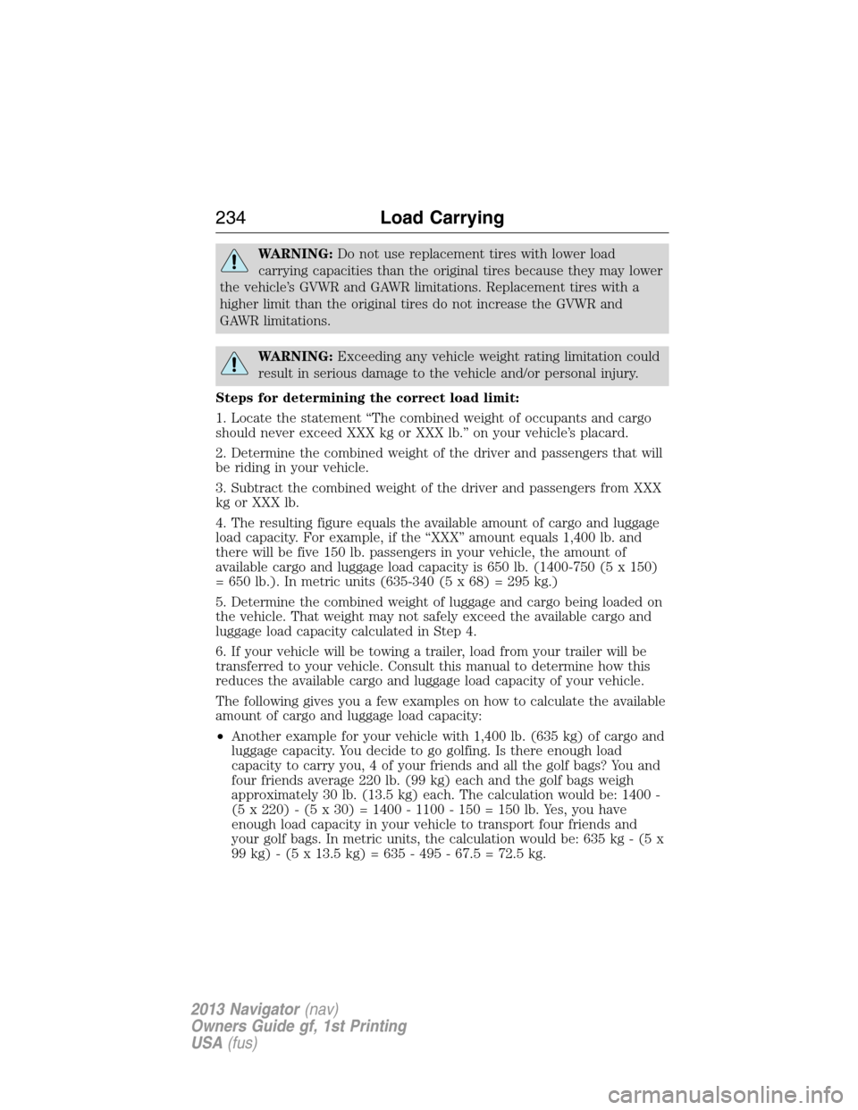 LINCOLN NAVIGATOR 2013  Owners Manual WARNING:Do not use replacement tires with lower load
carrying capacities than the original tires because they may lower
the vehicle’s GVWR and GAWR limitations. Replacement tires with a
higher limit