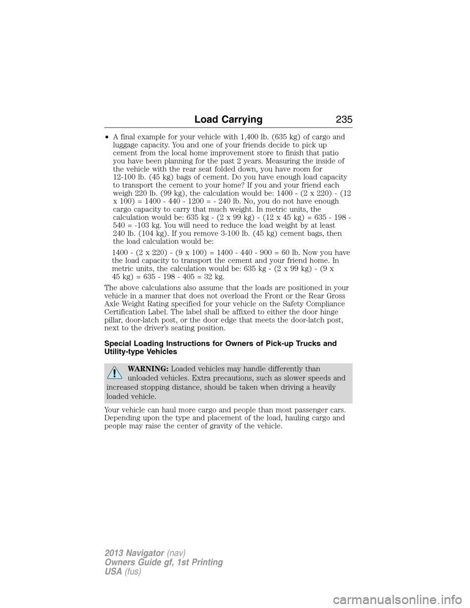 LINCOLN NAVIGATOR 2013  Owners Manual •A final example for your vehicle with 1,400 lb. (635 kg) of cargo and
luggage capacity. You and one of your friends decide to pick up
cement from the local home improvement store to finish that pat