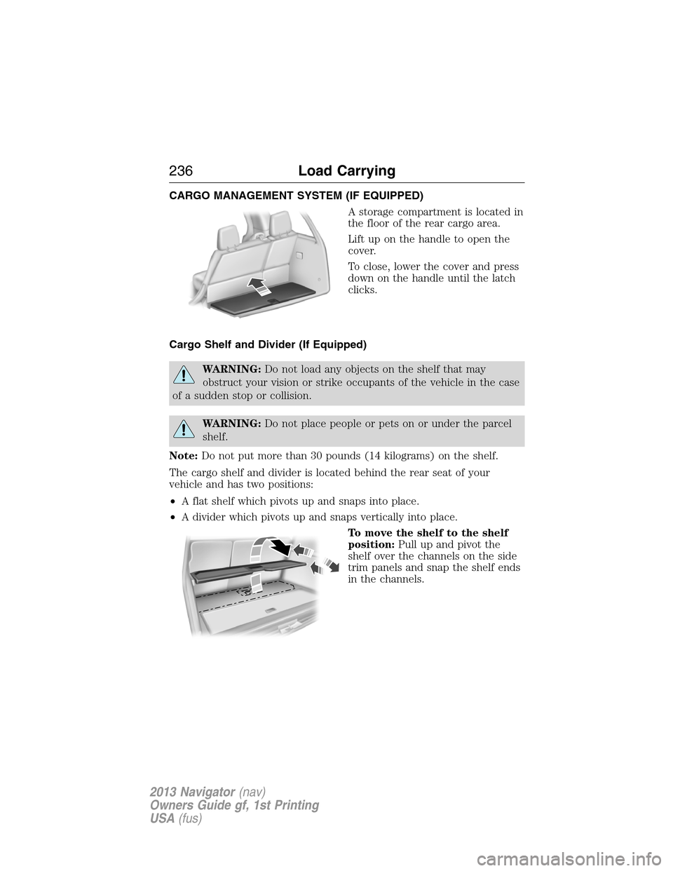 LINCOLN NAVIGATOR 2013  Owners Manual CARGO MANAGEMENT SYSTEM (IF EQUIPPED)
A storage compartment is located in
the floor of the rear cargo area.
Lift up on the handle to open the
cover.
To close, lower the cover and press
down on the han