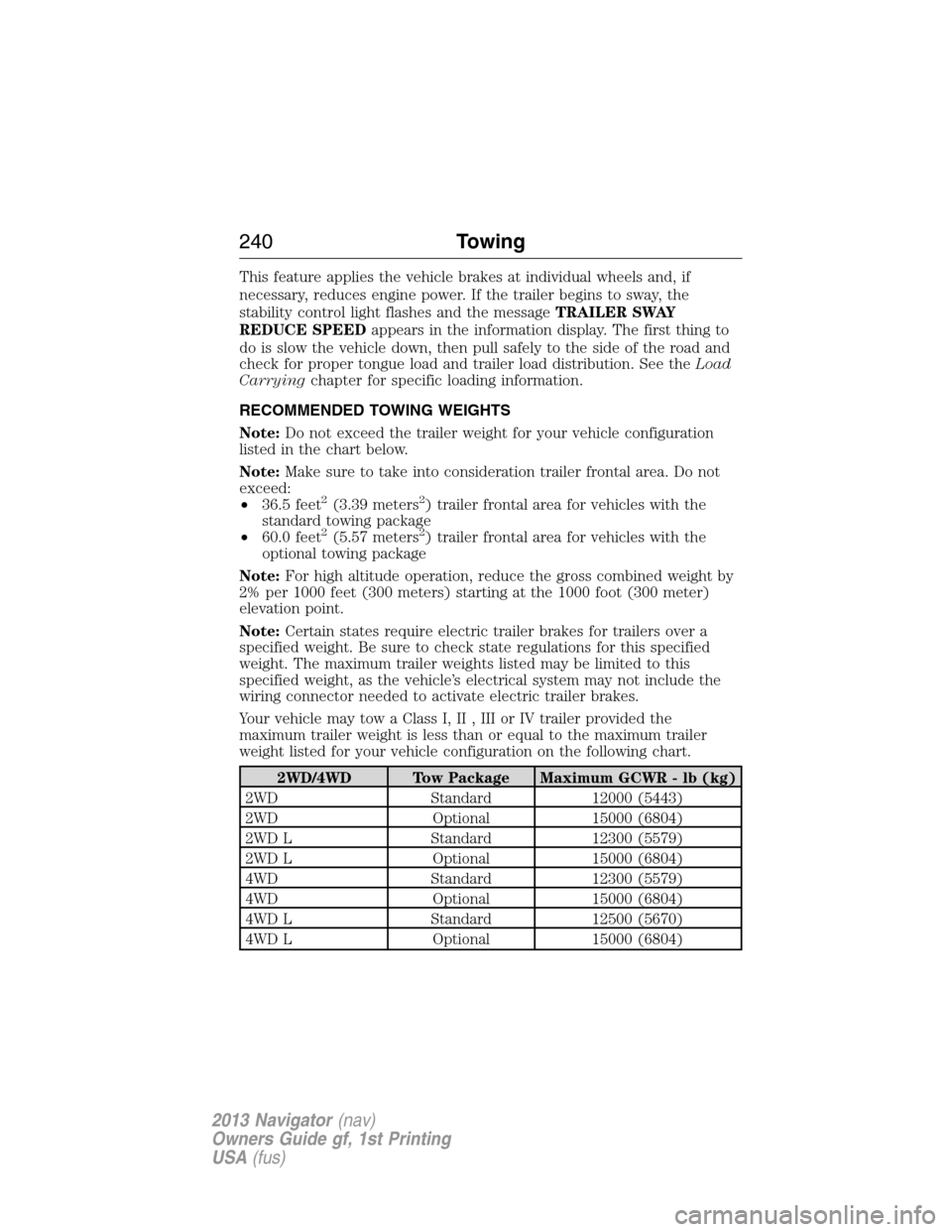 LINCOLN NAVIGATOR 2013 Owners Manual This feature applies the vehicle brakes at individual wheels and, if
necessary, reduces engine power. If the trailer begins to sway, the
stability control light flashes and the messageTRAILER SWAY
RED LINCOLN NAVIGATOR 2013 Owners Manual This feature applies the vehicle brakes at individual wheels and, if
necessary, reduces engine power. If the trailer begins to sway, the
stability control light flashes and the messageTRAILER SWAY
RED