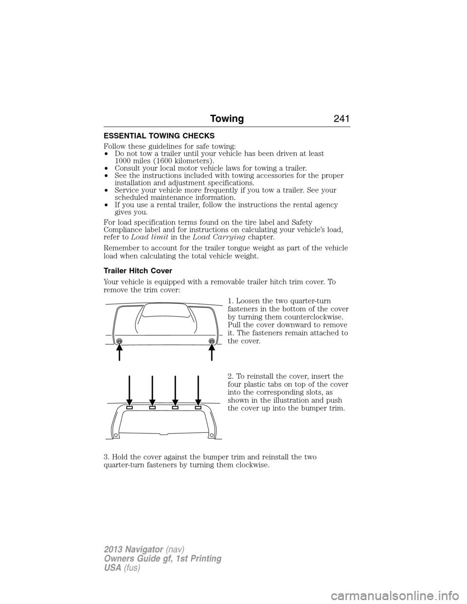 LINCOLN NAVIGATOR 2013  Owners Manual ESSENTIAL TOWING CHECKS
Follow these guidelines for safe towing:
•Do not tow a trailer until your vehicle has been driven at least
1000 miles (1600 kilometers).
•Consult your local motor vehicle l