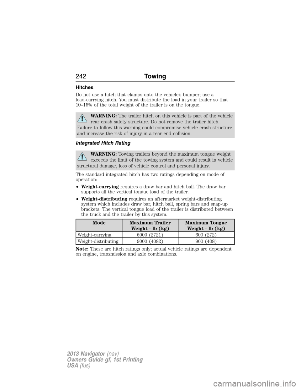 LINCOLN NAVIGATOR 2013  Owners Manual Hitches
Do not use a hitch that clamps onto the vehicle’s bumper; use a
load-carrying hitch. You must distribute the load in your trailer so that
10–15% of the total weight of the trailer is on th