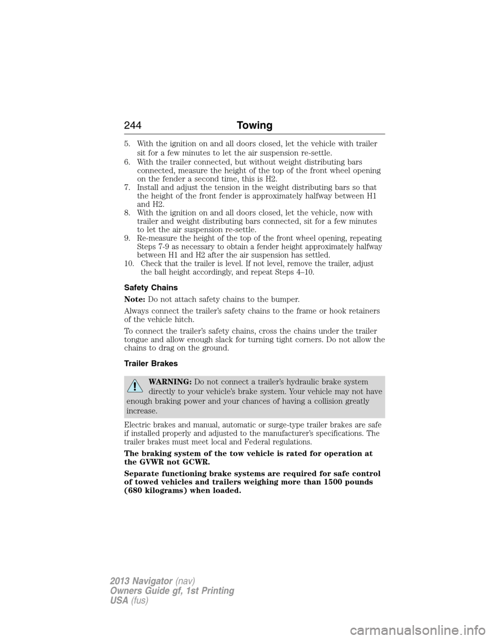 LINCOLN NAVIGATOR 2013  Owners Manual 5. With the ignition on and all doors closed, let the vehicle with trailer
sit for a few minutes to let the air suspension re-settle.
6. With the trailer connected, but without weight distributing bar