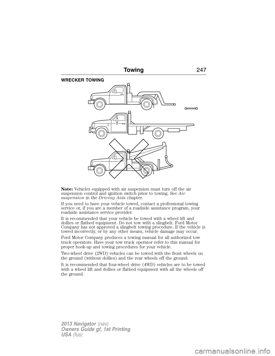 LINCOLN NAVIGATOR 2013  Owners Manual WRECKER TOWING
Note:Vehicles equipped with air suspension must turn off the air
suspension control and ignition switch prior to towing. SeeAir
suspensionin theDriving Aidschapter.
If you need to have 