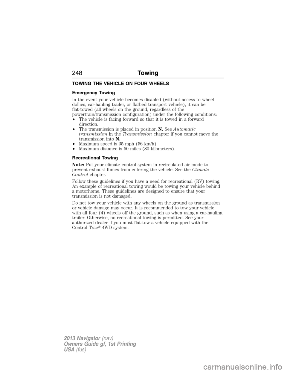 LINCOLN NAVIGATOR 2013  Owners Manual TOWING THE VEHICLE ON FOUR WHEELS
Emergency Towing
In the event your vehicle becomes disabled (without access to wheel
dollies, car-hauling trailer, or flatbed transport vehicle), it can be
flat-towed